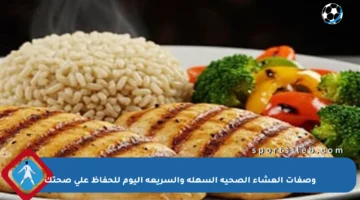 وصفات العشاء الصحية السهلة والسريعة اليوم للحفاظ على صحتك